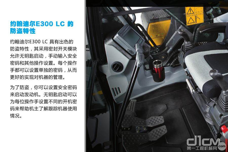 约翰迪尔E300 LC 具有出色的防盗特性，其采用密封开关模块允许无钥匙启动，手动输入安全密码和其他操作设置。值得一提的是，每个操作手都可以设置单独的密码，从而更好的实现对机器的管理。无钥匙启动可以为每位操作手设置不同的开机密码来帮助机主了解跟踪机器使用情况。此外，直观的多功能液晶显示屏可以轻松读取机器运行信息和进行功能设置，包括操作信息，具体的机载诊断，油耗信息，以及更多其它项目。