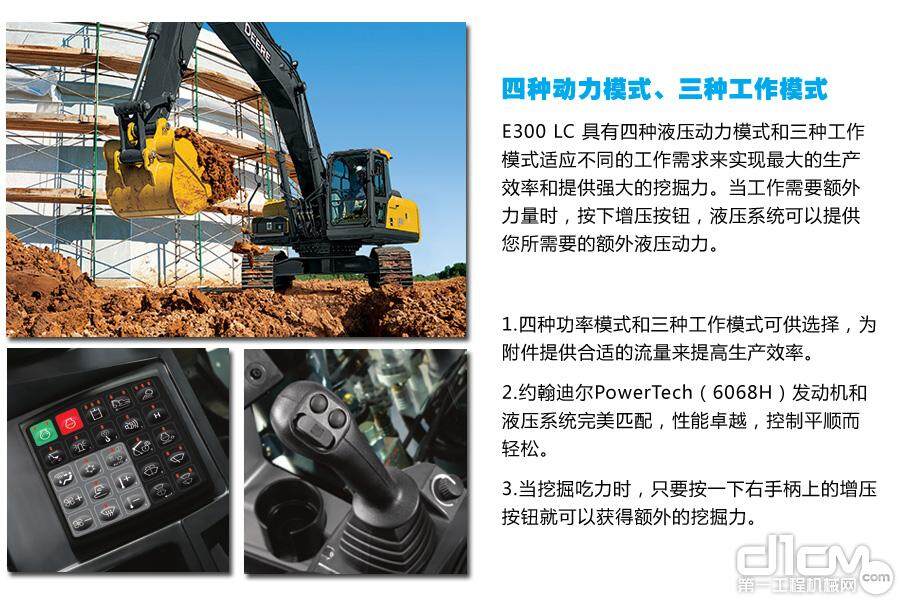 E300 LC 具有四种液压动力模式和三种工作模式适应不同的工作需求来实现最大的生产效率和提供强大的挖掘力。当工作需要额外力量时，按下增压按钮，液压系统可以提供您所需要的额外液压动力。1.四种功率模式和三种工作模式可供选择，为附件提供合适的流量来提高生产效率。2.约翰迪尔PowerTech（6068H）发动机和液压系统完美匹配，性能卓越，控制平顺而轻松。3.当挖掘吃力时，只要按一下右手柄上的增压按钮就可以获得额外的挖掘力。