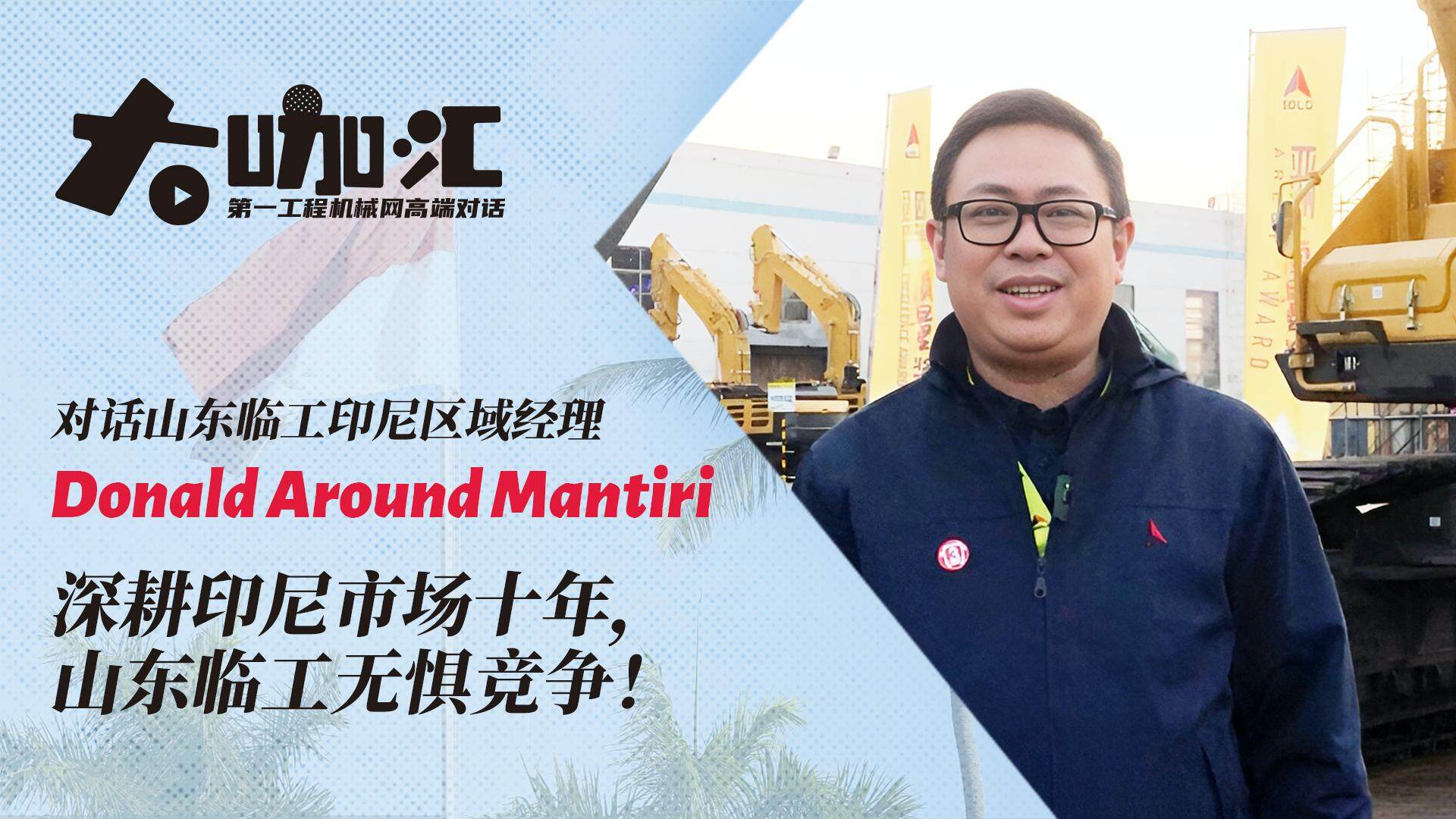 对话Donald Around Mantiri：深耕印尼市场十年，山东临工无惧竞争